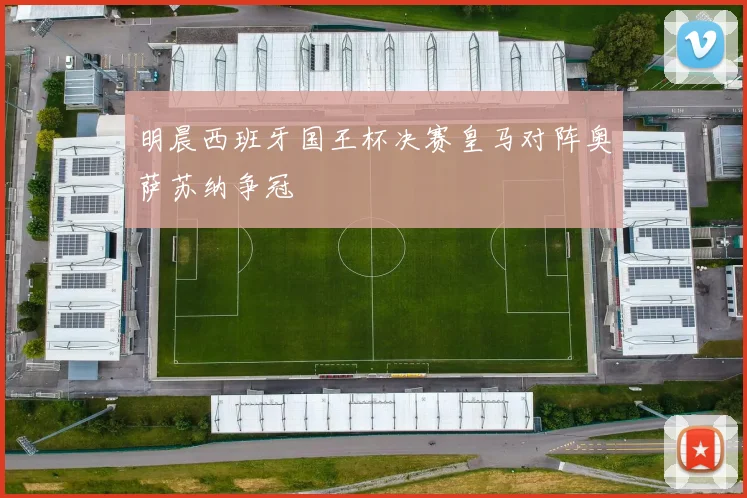 明晨西班牙国王杯决赛皇马对阵奥萨苏纳争冠