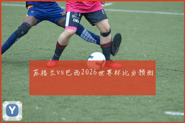苏格兰vs巴西2026世界杯比分预测