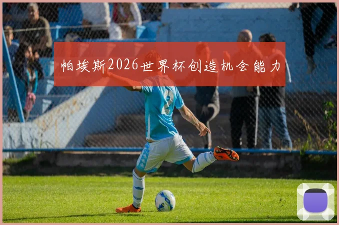 帕埃斯2026世界杯创造机会能力
