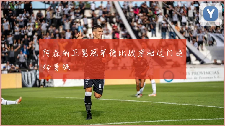 阿森纳卫冕冠军德比战穿裆过门逆转晋级