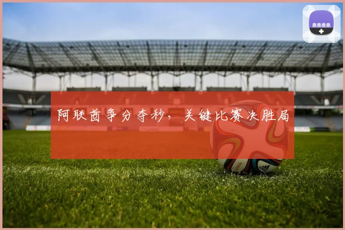 开云Kaiyun官网在线登录入口 - 阿联酋争分夺秒，关键比赛决胜局
