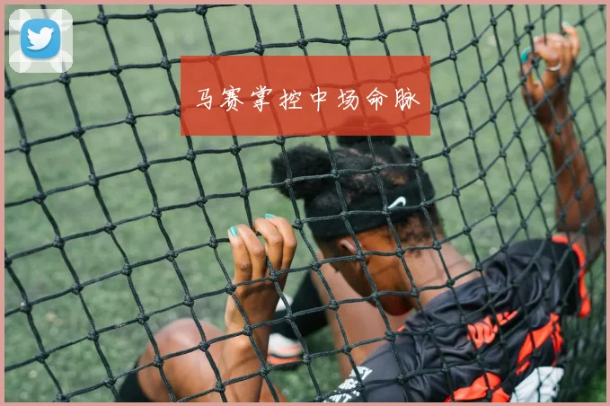 开云Kaiyun官网在线登录入口 - 马赛掌控中场命脉