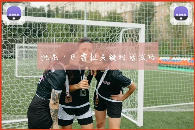 开云Kaiyun官网在线登录入口 - 托尼·巴雷拉关键对话技巧