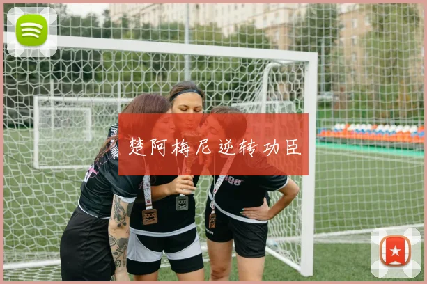 开云Kaiyun官网在线登录入口 - 楚阿梅尼逆转功臣
