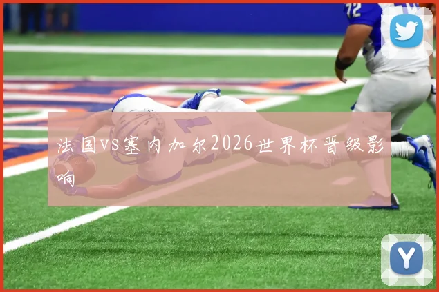 法国vs塞内加尔2026世界杯晋级影响