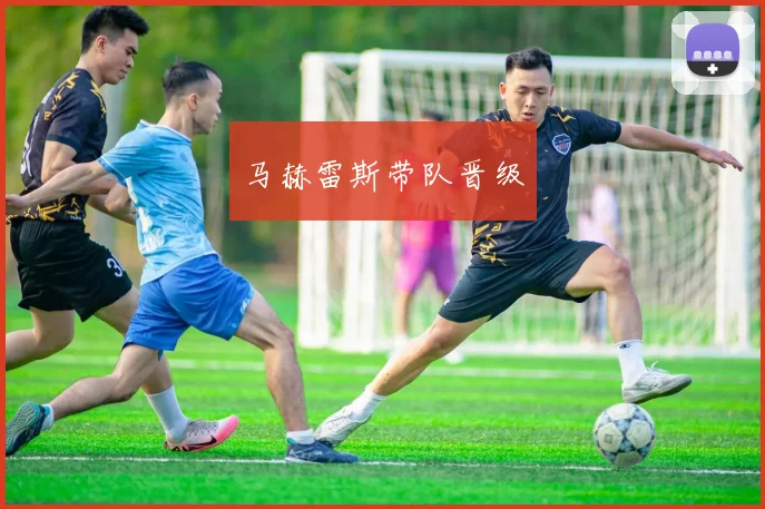 开云Kaiyun官网在线登录入口 - 马赫雷斯带队晋级