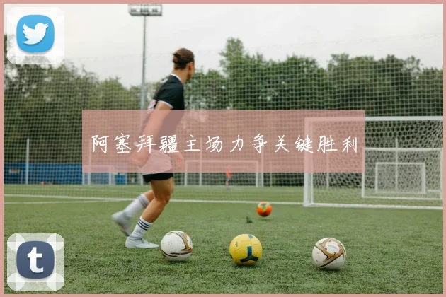 开云Kaiyun官网在线登录入口 - 阿塞拜疆主场力争关键胜利