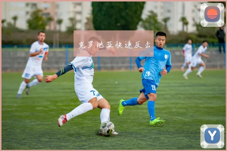 开云Kaiyun官网在线登录入口 - 克罗地亚快速反击
