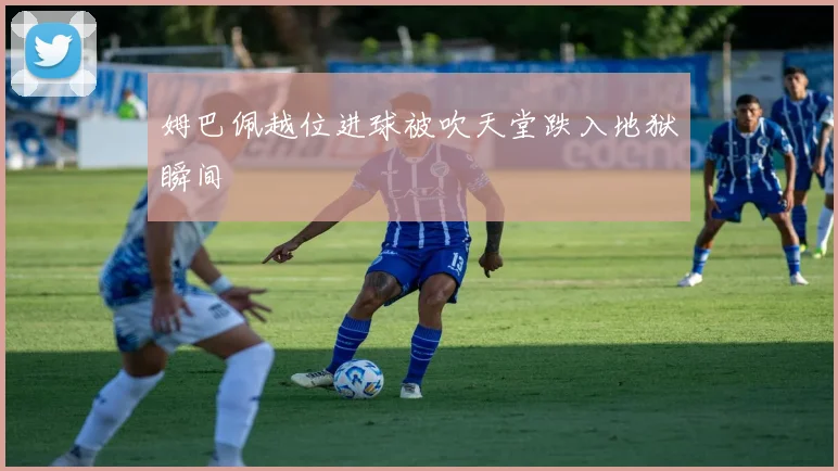开云Kaiyun官网在线登录入口 - 姆巴佩越位进球被吹天堂跌入地狱瞬间