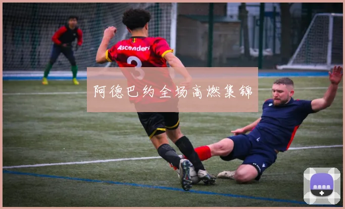 开云Kaiyun官网在线登录入口 - 阿德巴约全场高燃集锦