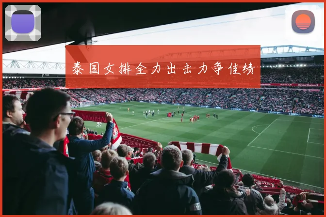 开云Kaiyun官网在线登录入口 - 泰国女排全力出击力争佳绩