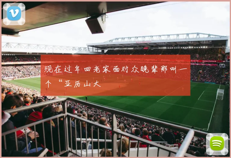 开云Kaiyun官网在线登录入口 - 现在过年回老家面对众晚辈那叫一个“亚历山大