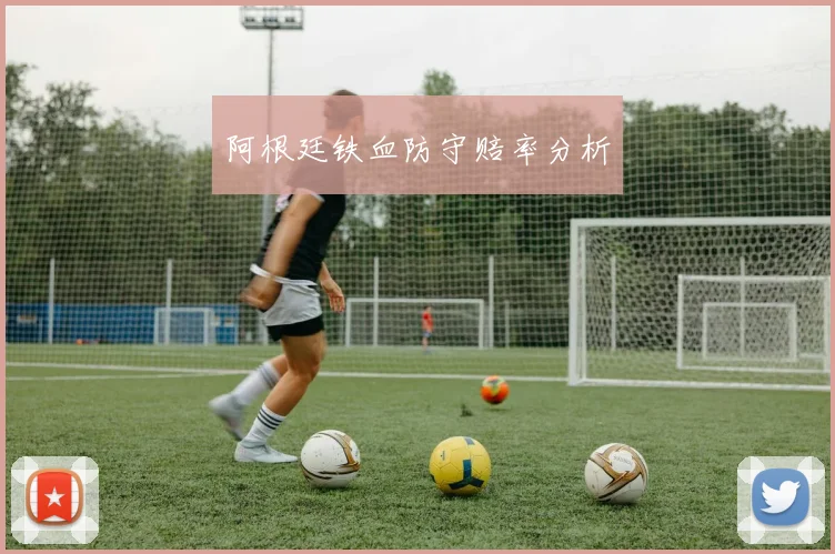 开云Kaiyun官网在线登录入口 - 阿根廷铁血防守赔率分析