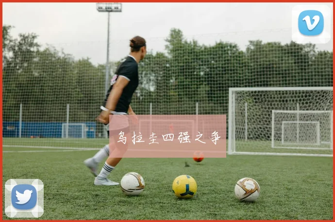 开云Kaiyun官网在线登录入口 - 乌拉圭四强之争
