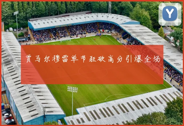开云Kaiyun官网在线登录入口 - 贾马尔穆雷单节狂砍高分引爆全场