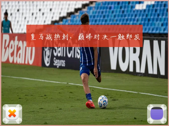 开云Kaiyun官网在线登录入口 - 皇马战热刺，巅峰对决一触即发