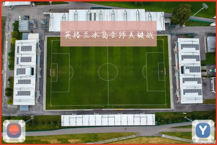 开云Kaiyun官网在线登录入口 - 英格兰冰岛会师关键战
