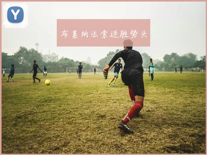 开云Kaiyun官网在线登录入口 - 布基纳法索连胜势头