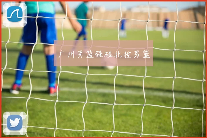 开云Kaiyun官网在线登录入口 - 广州男篮强碰北控男篮