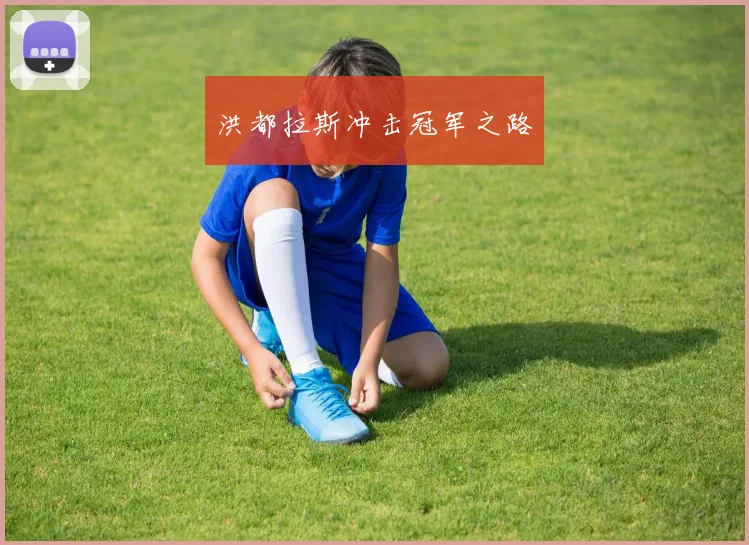 开云Kaiyun官网在线登录入口 - 洪都拉斯冲击冠军之路