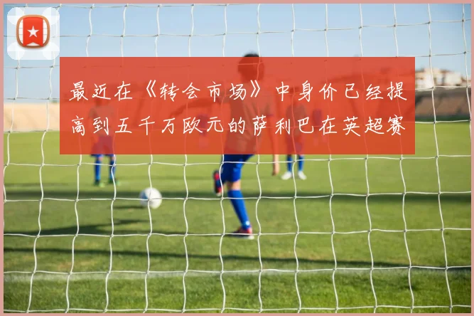开云Kaiyun官网在线登录入口 - 最近在《转会市场》中身价已经提高到五千万欧元的萨利巴在英超赛场有着场均2.8次解围