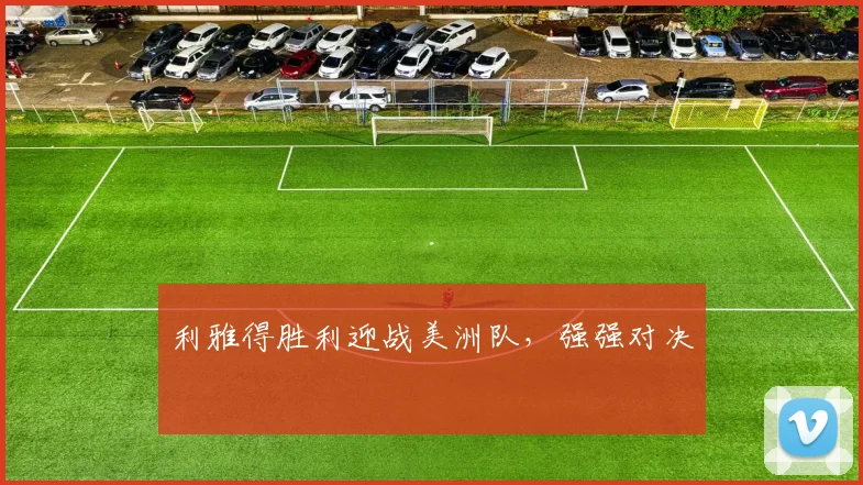 开云Kaiyun官网在线登录入口 - 利雅得胜利迎战美洲队，强强对决