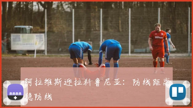 阿拉维斯迎拉科鲁尼亚：防线距离稳防线