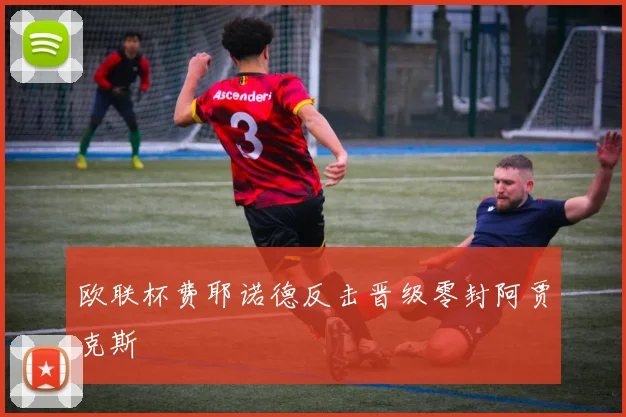 欧联杯费耶诺德反击晋级零封阿贾克斯
