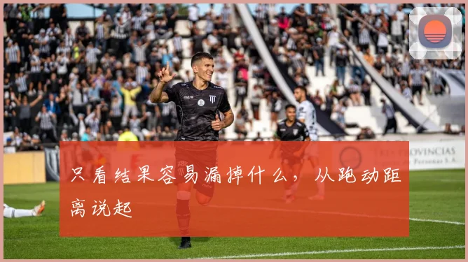 只看结果容易漏掉什么，从跑动距离说起