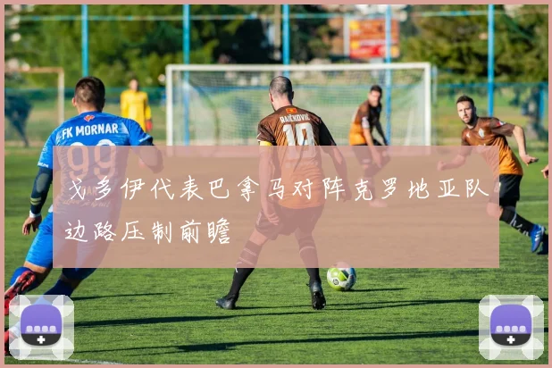 戈多伊代表巴拿马对阵克罗地亚队边路压制前瞻