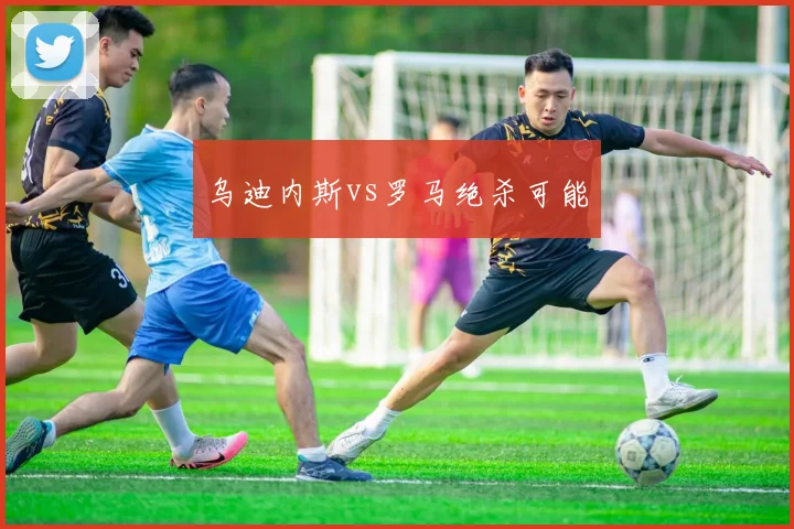 乌迪内斯vs罗马绝杀可能