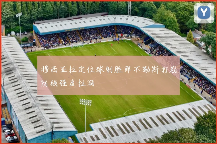 穆西亚拉定位球制胜那不勒斯打崩防线强度拉满