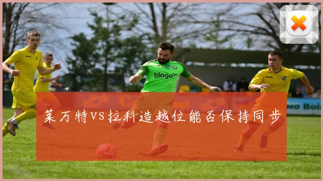 莱万特vs拉科造越位能否保持同步