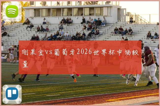 刚果金vs葡萄牙2026世界杯中场较量