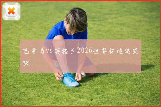 巴拿马vs英格兰2026世界杯边路突破