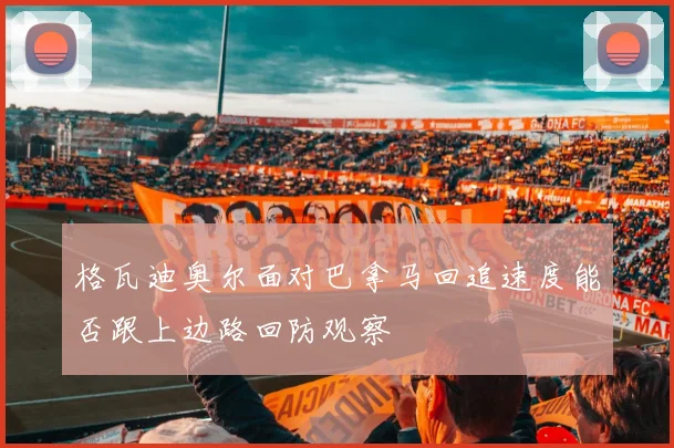 格瓦迪奥尔面对巴拿马回追速度能否跟上边路回防观察