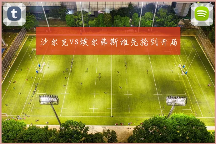 沙尔克vs埃尔弗斯谁先抢到开局