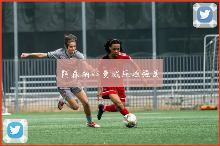 阿森纳vs曼城压迫强度