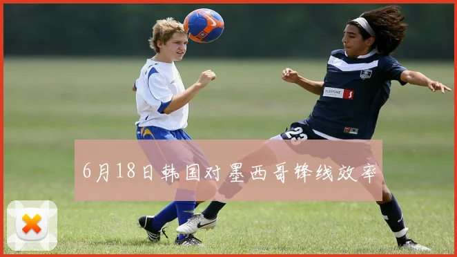 6月18日韩国对墨西哥锋线效率