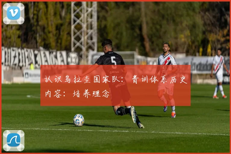认识乌拉圭国家队：青训体系历史内容：培养理念