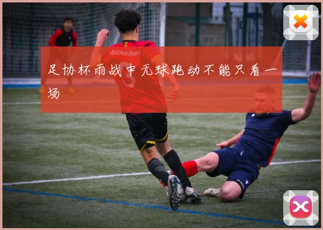 足协杯雨战中无球跑动不能只看一场