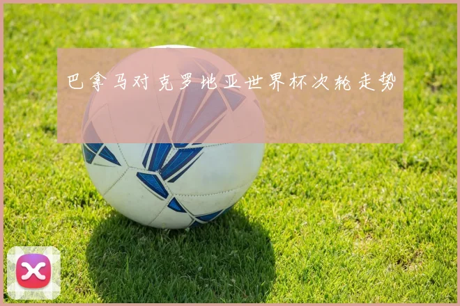 巴拿马对克罗地亚世界杯次轮走势