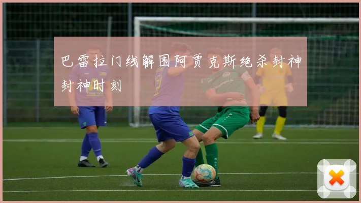 巴雷拉门线解围阿贾克斯绝杀封神封神时刻