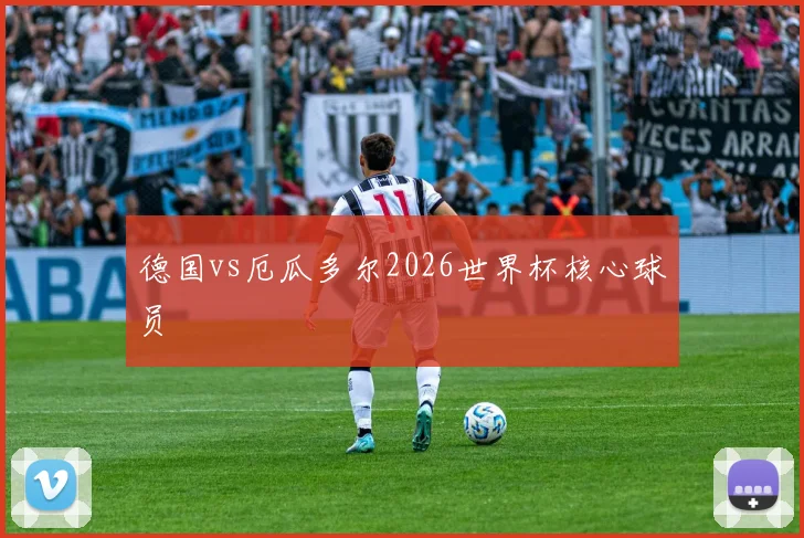 德国vs厄瓜多尔2026世界杯核心球员