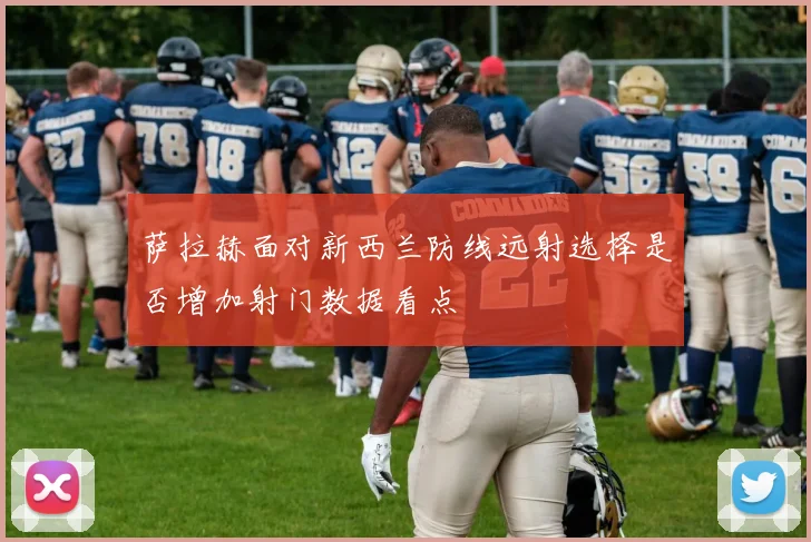 萨拉赫面对新西兰防线远射选择是否增加射门数据看点