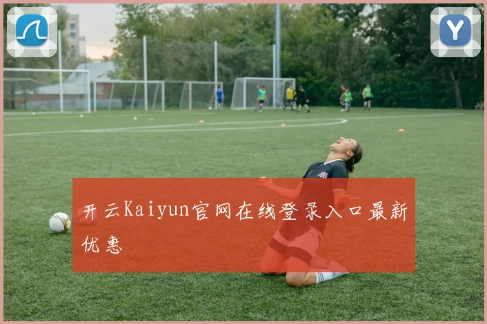 开云Kaiyun官网在线登录入口最新优惠