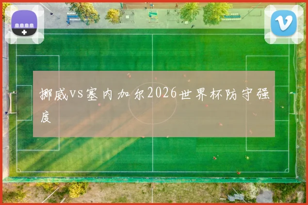 挪威vs塞内加尔2026世界杯防守强度