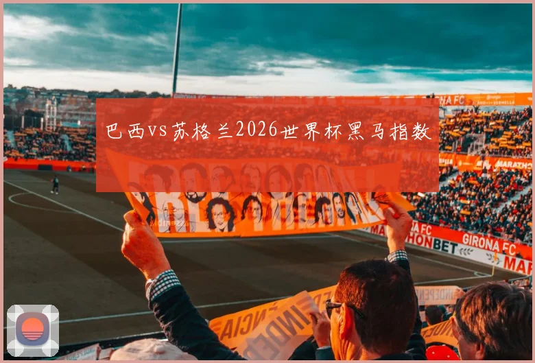 巴西vs苏格兰2026世界杯黑马指数
