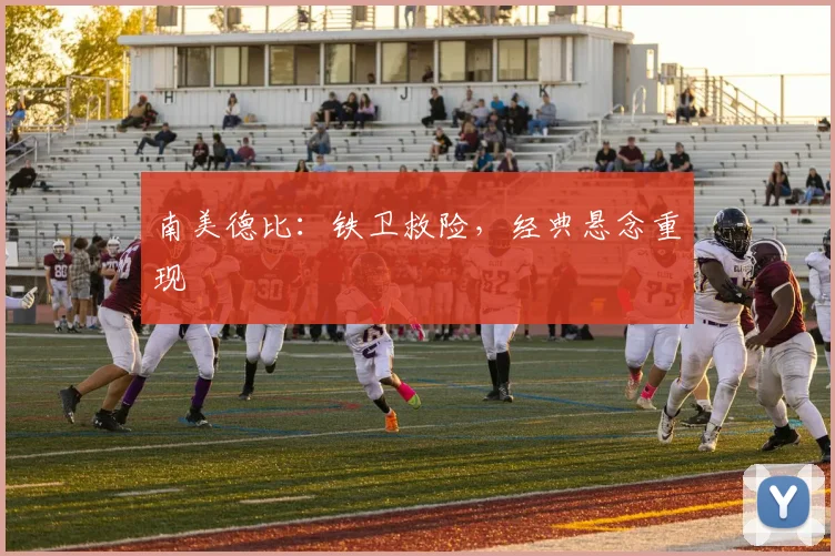 南美德比:铁卫救险,经典悬念重现