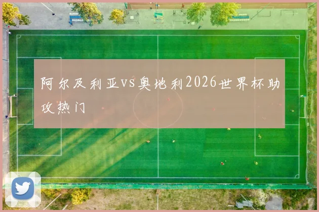 阿尔及利亚vs奥地利2026世界杯助攻热门